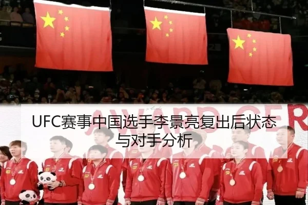 UFC赛事中国选手李景亮复出后状态与对手分析